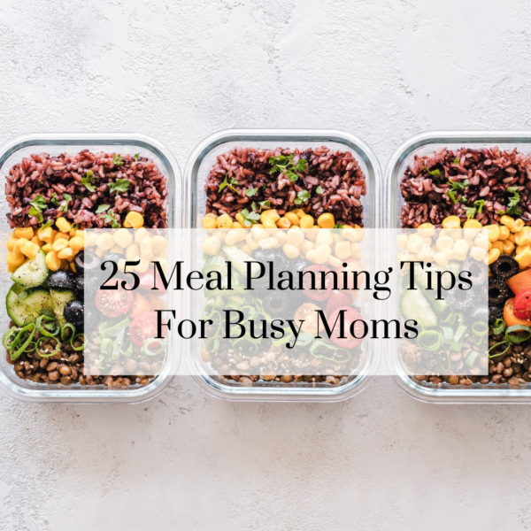 25 Meal Planning Tips For Busy Moms - Mom Nutritionist